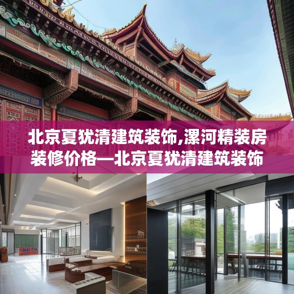 北京夏犹清建筑装饰,漯河精装房装修价格—北京夏犹清建筑装饰497.a373b374c377fgy.384cvcx