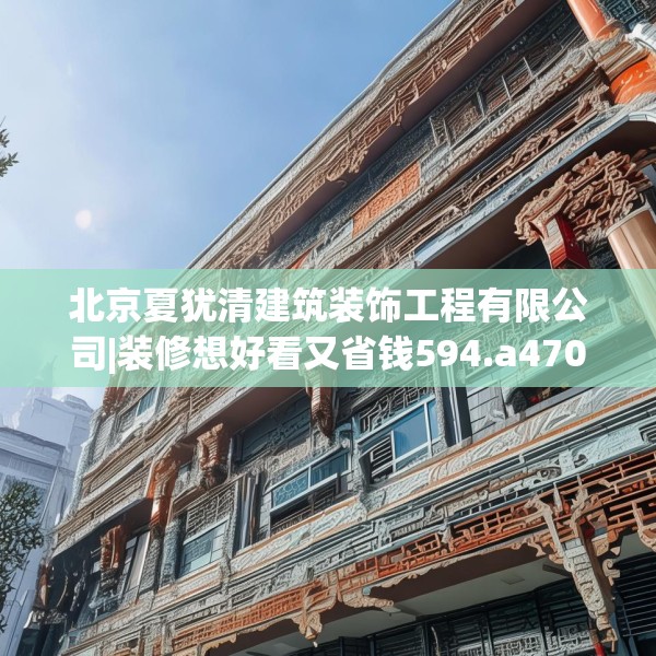 北京夏犹清建筑装饰工程有限公司|装修想好看又省钱594.a470b471c474fgy.481nbn