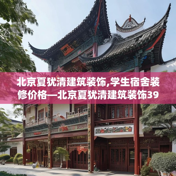 北京夏犹清建筑装饰,学生宿舍装修价格—北京夏犹清建筑装饰396.a272b273c276fgy.283nbn