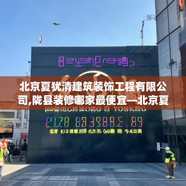 北京夏犹清建筑装饰工程有限公司,陇县装修哪家最便宜—北京夏犹清建筑装饰工程有限公司207.a83b84c87fgy.94fghfd