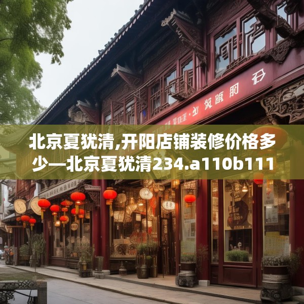 北京夏犹清,开阳店铺装修价格多少—北京夏犹清234.a110b111c114fgy.121nbn