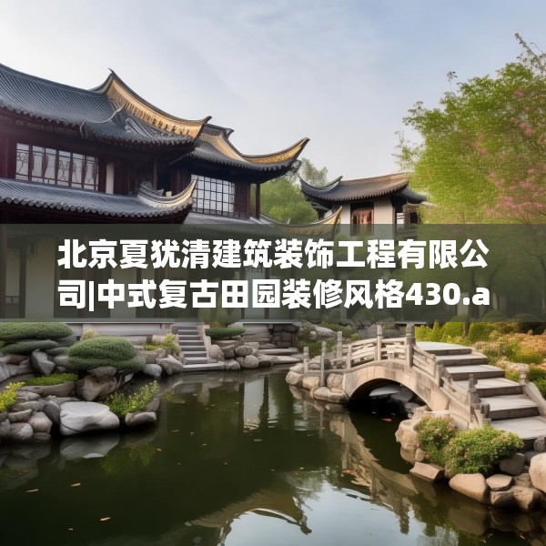 北京夏犹清建筑装饰工程有限公司|中式复古田园装修风格430.a306b307c310fgy.317dewqe