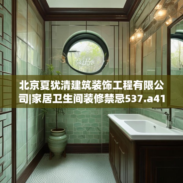 北京夏犹清建筑装饰工程有限公司|家居卫生间装修禁忌537.a413b414c417fgy.424fhsg