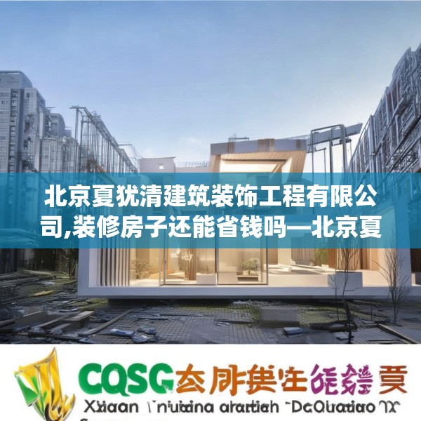 北京夏犹清建筑装饰工程有限公司,装修房子还能省钱吗—北京夏犹清建筑装饰工程有限公司514.a390b391c394fgy.401sdA