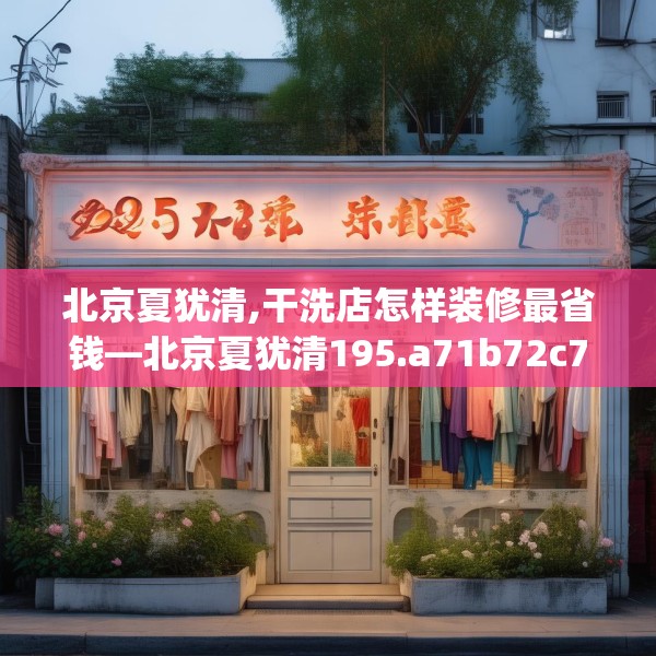北京夏犹清,干洗店怎样装修最省钱—北京夏犹清195.a71b72c75fgy.82fhsg