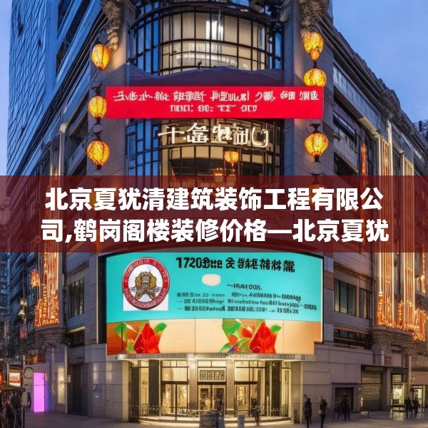 北京夏犹清建筑装饰工程有限公司,鹤岗阁楼装修价格—北京夏犹清建筑装饰工程有限公司176.a52b53c56fgy.63xczxv