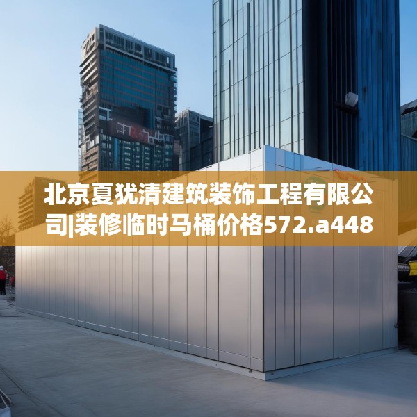 北京夏犹清建筑装饰工程有限公司|装修临时马桶价格572.a448b449c452fgy.459xczxv
