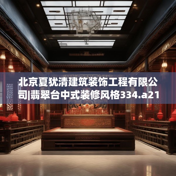 北京夏犹清建筑装饰工程有限公司|翡翠台中式装修风格334.a210b211c214fgy.221sdA