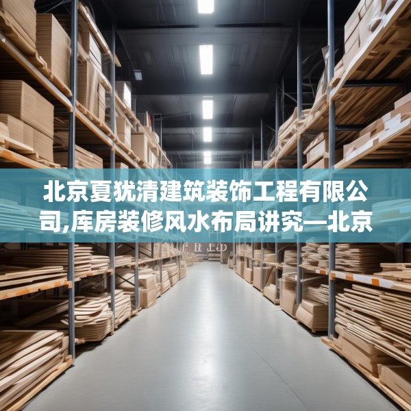北京夏犹清建筑装饰工程有限公司,库房装修风水布局讲究—北京夏犹清建筑装饰工程有限公司299.a175b176c179fgy.186cvcx