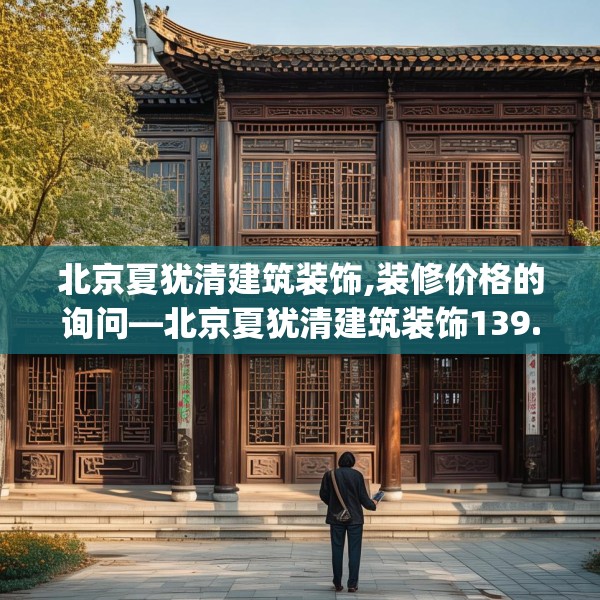 北京夏犹清建筑装饰,装修价格的询问—北京夏犹清建筑装饰139.a15b16c19fgy.26poiy