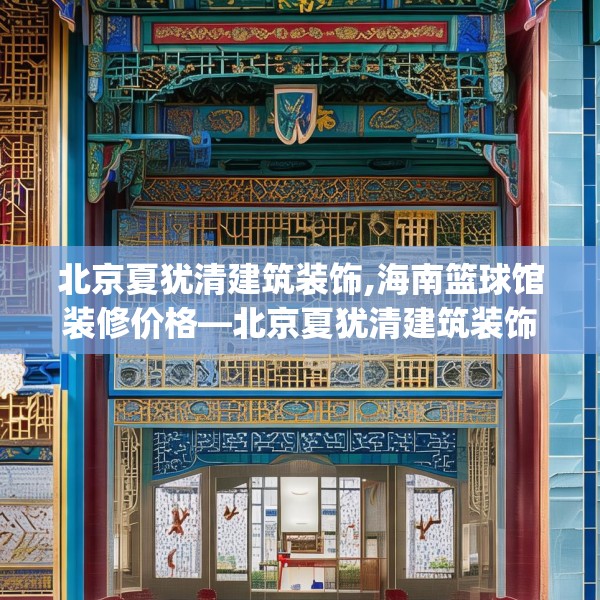 北京夏犹清建筑装饰,海南篮球馆装修价格—北京夏犹清建筑装饰402.a278b279c282fgy.289dsfds
