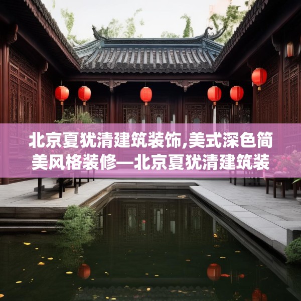 北京夏犹清建筑装饰,美式深色简美风格装修—北京夏犹清建筑装饰477.a353b354c357fgy.364fghfd