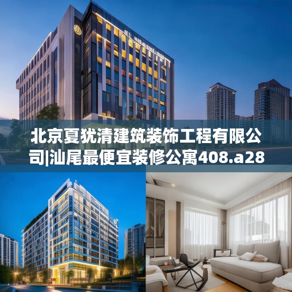 北京夏犹清建筑装饰工程有限公司|汕尾最便宜装修公寓408.a284b285c288fgy.295lkjl