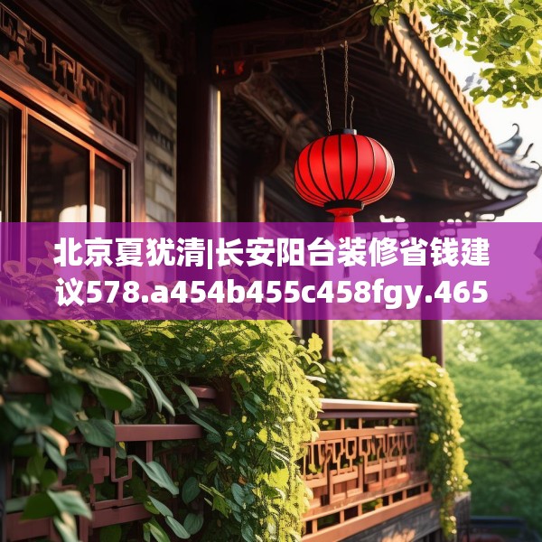 北京夏犹清|长安阳台装修省钱建议578.a454b455c458fgy.46576659