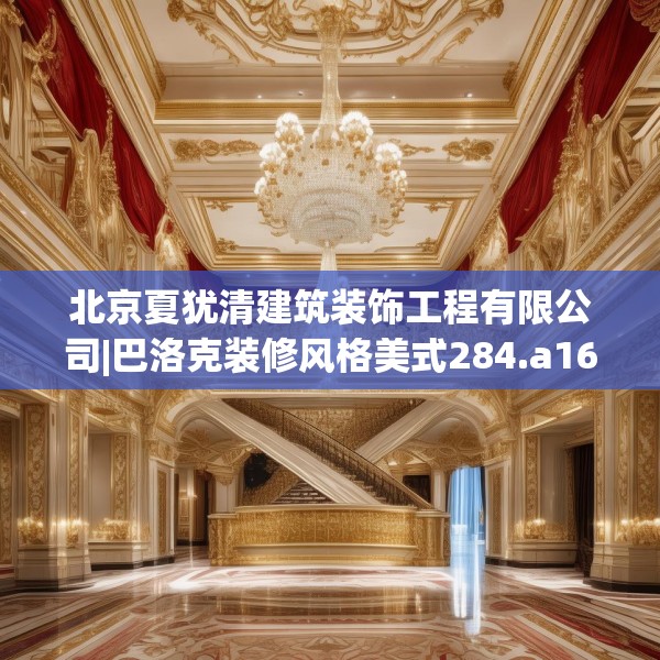 北京夏犹清建筑装饰工程有限公司|巴洛克装修风格美式284.a160b161c164fgy.171xczxv
