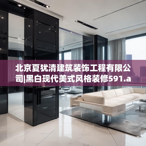 北京夏犹清建筑装饰工程有限公司|黑白现代美式风格装修591.a467b468c471fgy.478fhsg