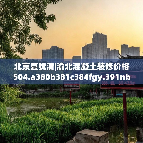 北京夏犹清|渝北混凝土装修价格504.a380b381c384fgy.391nbn