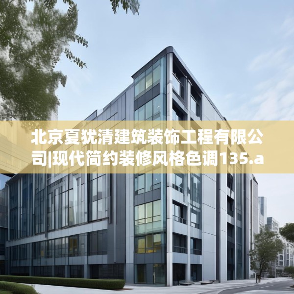 北京夏犹清建筑装饰工程有限公司|现代简约装修风格色调135.a11b12c15fgy.22fghfd