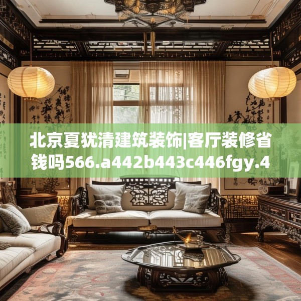 北京夏犹清建筑装饰|客厅装修省钱吗566.a442b443c446fgy.453wew