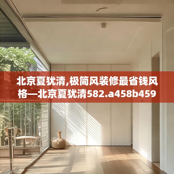 北京夏犹清,极简风装修最省钱风格—北京夏犹清582.a458b459c462fgy.469dsfds