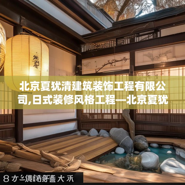 北京夏犹清建筑装饰工程有限公司,日式装修风格工程—北京夏犹清建筑装饰工程有限公司530.a406b407c410fgy.417wew