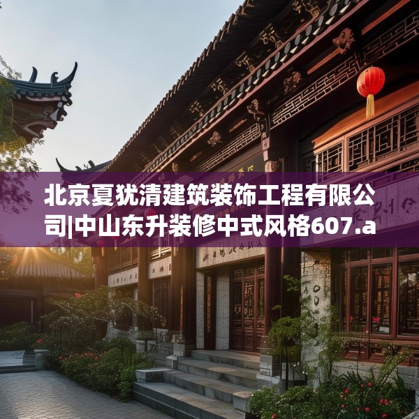 北京夏犹清建筑装饰工程有限公司|中山东升装修中式风格607.a483b484c487fgy.494poiy