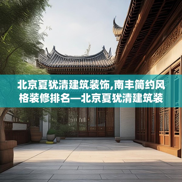 北京夏犹清建筑装饰,南丰简约风格装修排名—北京夏犹清建筑装饰330.a206b207c210fgy.217dsfds