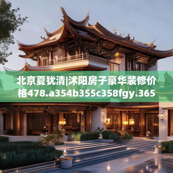 北京夏犹清|沭阳房子豪华装修价格478.a354b355c358fgy.365sdA