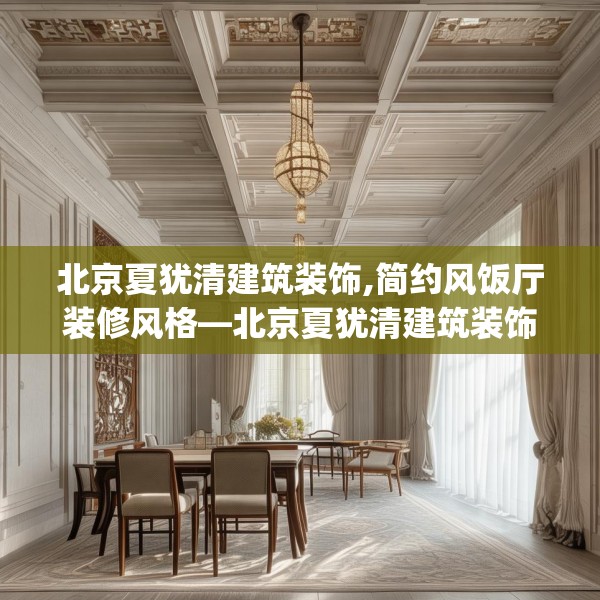 北京夏犹清建筑装饰,简约风饭厅装修风格—北京夏犹清建筑装饰241.a117b118c121fgy.128fdsfds
