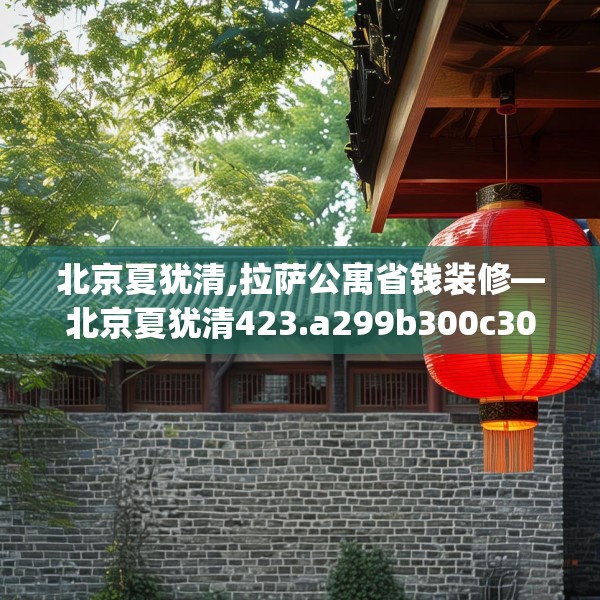 北京夏犹清,拉萨公寓省钱装修—北京夏犹清423.a299b300c303fgy.310fghfd
