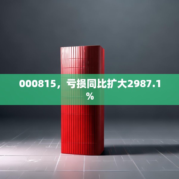 000815，亏损同比扩大2987.1%