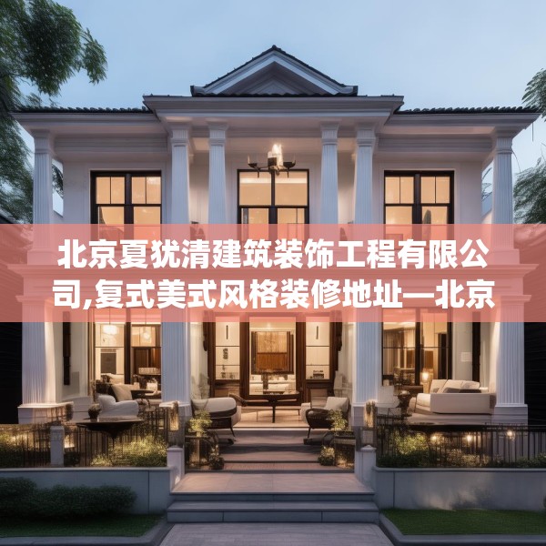 北京夏犹清建筑装饰工程有限公司,复式美式风格装修地址—北京夏犹清建筑装饰工程有限公司470.a346b347c350fgy.35776665