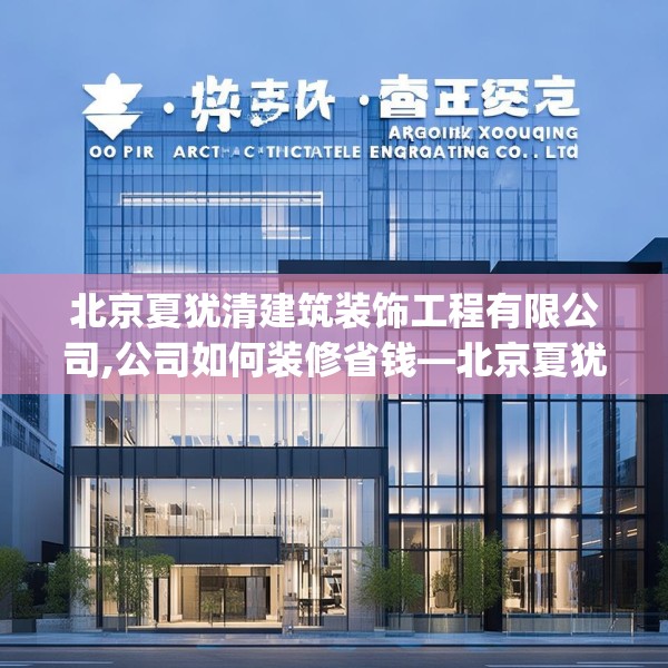 北京夏犹清建筑装饰工程有限公司,公司如何装修省钱—北京夏犹清建筑装饰工程有限公司492.a368b369c372fgy.379dsfds