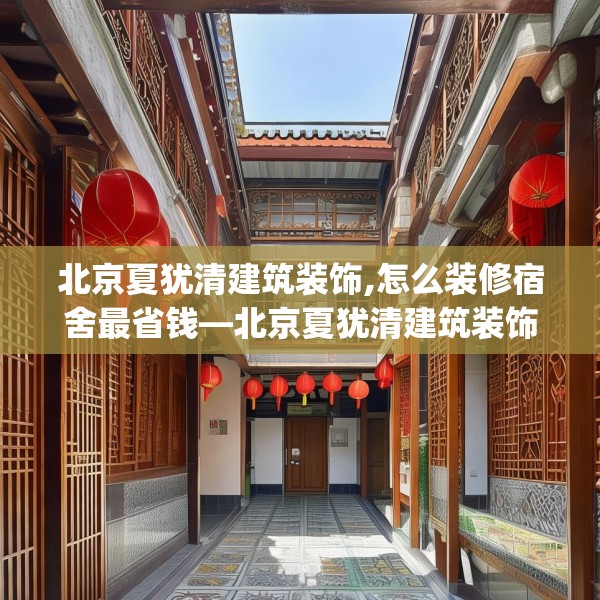 北京夏犹清建筑装饰,怎么装修宿舍最省钱—北京夏犹清建筑装饰354.a230b231c234fgy.241lkjl