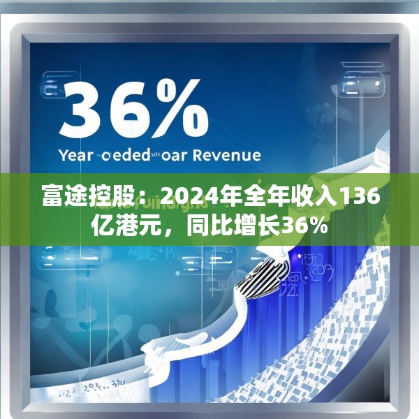 富途控股：2024年全年收入136亿港元，同比增长36%