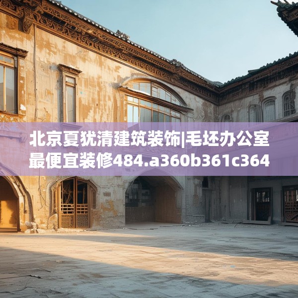 北京夏犹清建筑装饰|毛坯办公室最便宜装修484.a360b361c364fgy.371dewqe