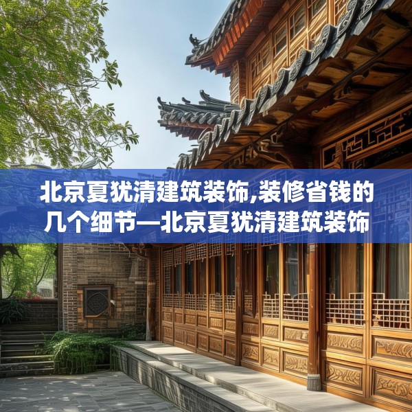 北京夏犹清建筑装饰,装修省钱的几个细节—北京夏犹清建筑装饰140.a16b17c20fgy.27xczxv