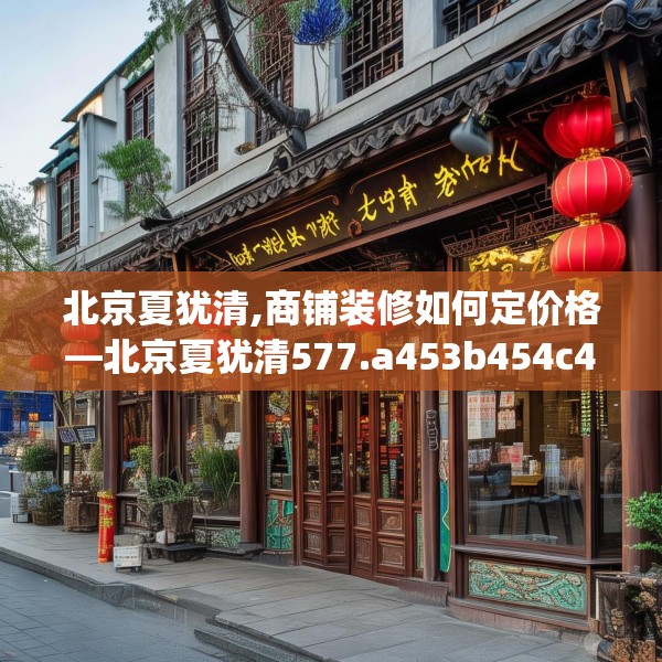 北京夏犹清,商铺装修如何定价格—北京夏犹清577.a453b454c457fgy.464jhhj