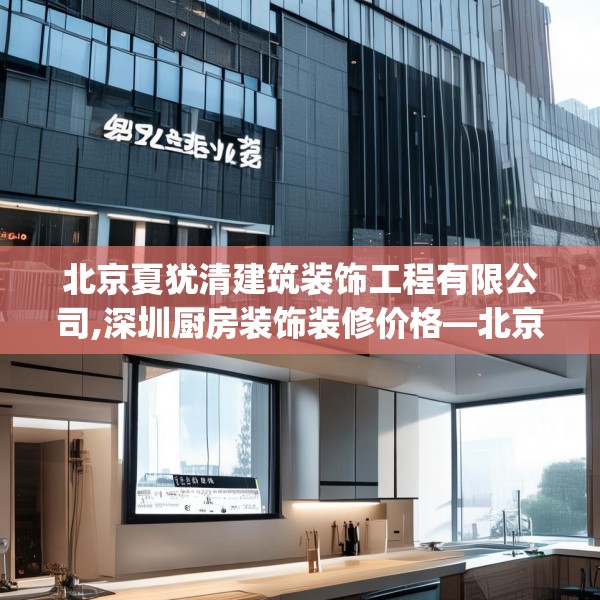 北京夏犹清建筑装饰工程有限公司,深圳厨房装饰装修价格—北京夏犹清建筑装饰工程有限公司526.a402b403c406fgy.413htyj