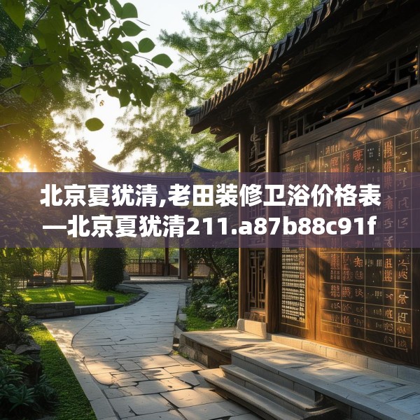北京夏犹清,老田装修卫浴价格表—北京夏犹清211.a87b88c91fgy.98poiy