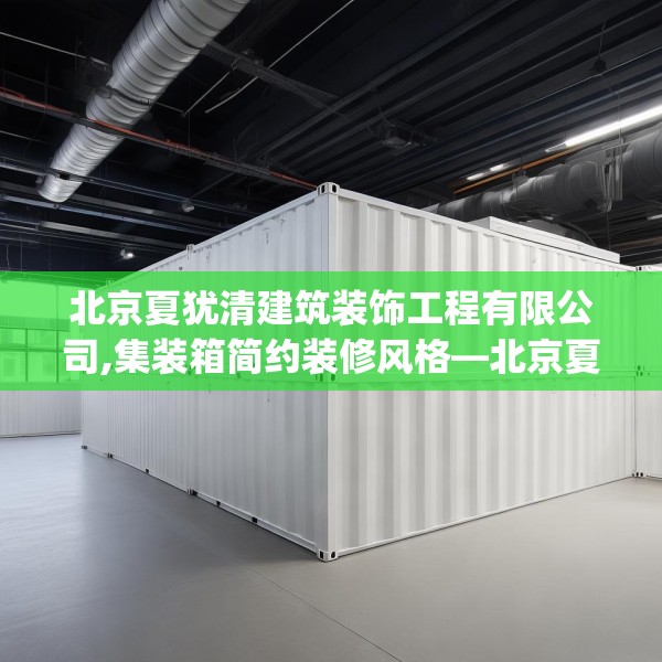北京夏犹清建筑装饰工程有限公司,集装箱简约装修风格—北京夏犹清建筑装饰工程有限公司318.a194b195c198fgy.205lkjl