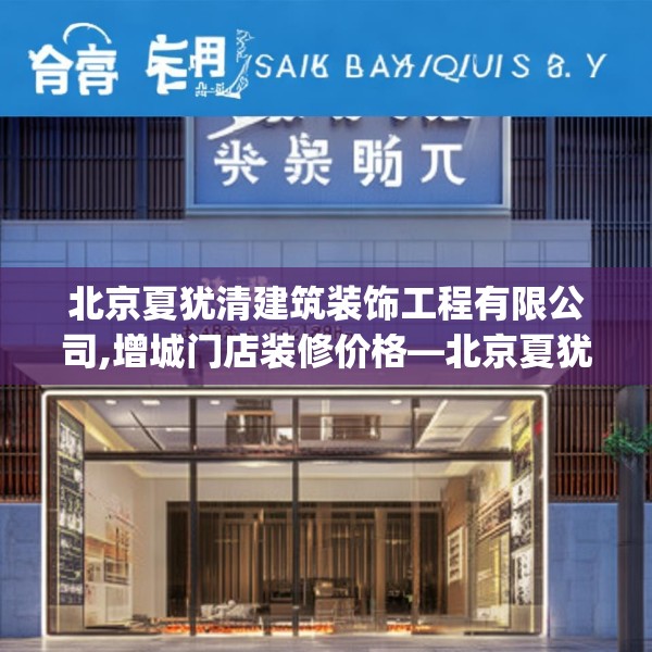 北京夏犹清建筑装饰工程有限公司,增城门店装修价格—北京夏犹清建筑装饰工程有限公司148.a24b25c28fgy.35htyj
