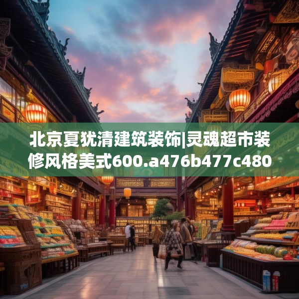 北京夏犹清建筑装饰|灵魂超市装修风格美式600.a476b477c480fgy.487dsfds