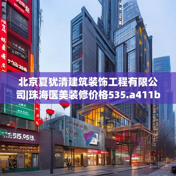 北京夏犹清建筑装饰工程有限公司|珠海医美装修价格535.a411b412c415fgy.422poiy