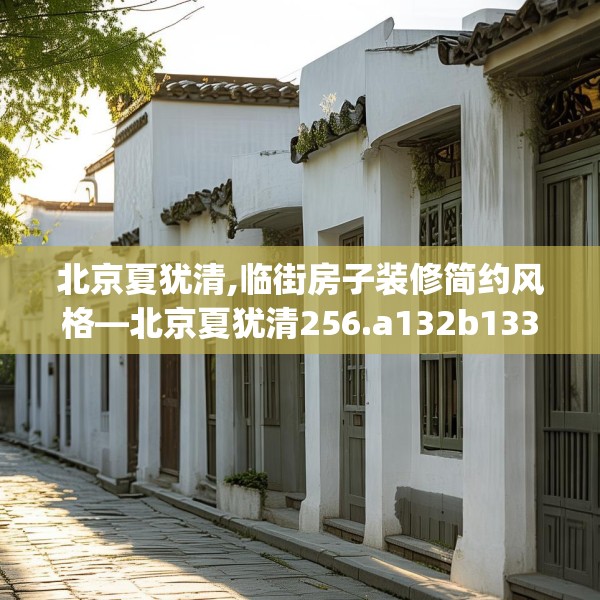 北京夏犹清,临街房子装修简约风格—北京夏犹清256.a132b133c136fgy.143htyj