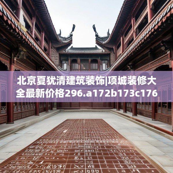 北京夏犹清建筑装饰|项城装修大全最新价格296.a172b173c176fgy.183wew
