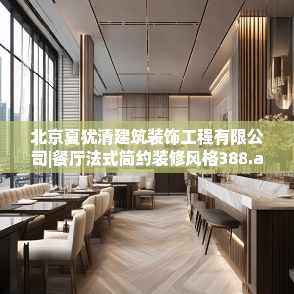 北京夏犹清建筑装饰工程有限公司|餐厅法式简约装修风格388.a264b265c268fgy.275sdA