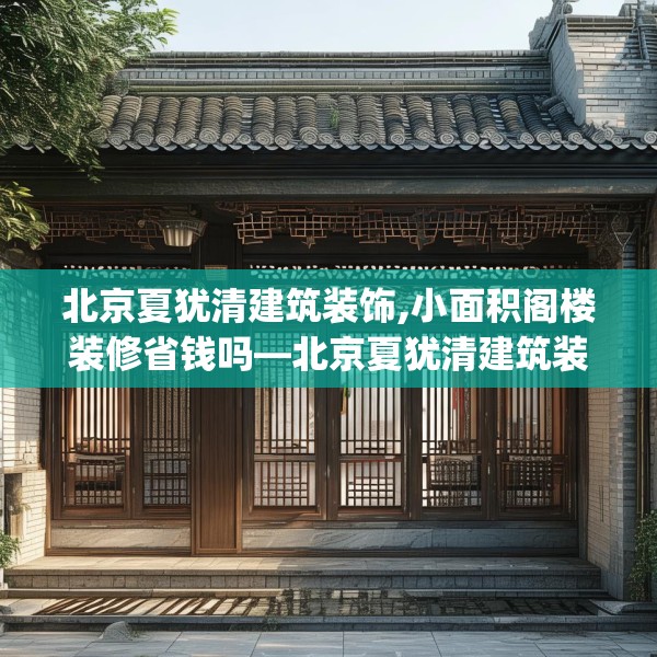 北京夏犹清建筑装饰,小面积阁楼装修省钱吗—北京夏犹清建筑装饰389.a265b266c269fgy.276cvcx