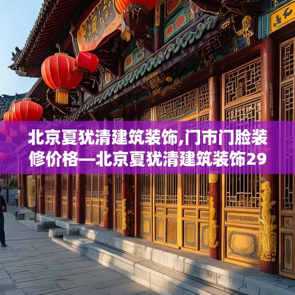 北京夏犹清建筑装饰,门市门脸装修价格—北京夏犹清建筑装饰296.a172b173c176fgy.183wew