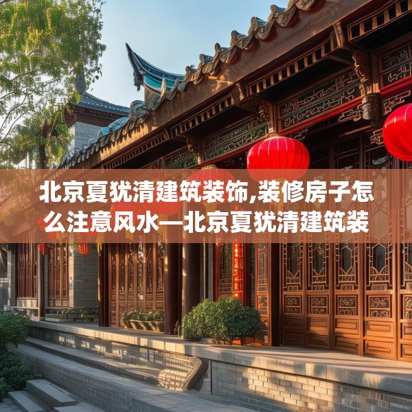 北京夏犹清建筑装饰,装修房子怎么注意风水—北京夏犹清建筑装饰528.a404b405c408fgy.415dsfds